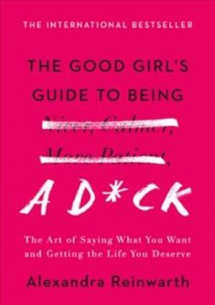 The good girl's guide to being a d*©k : the art of saying what you want, asking for what you need and getting the life you deserve  Cover Image