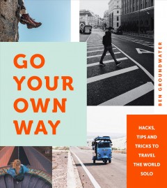 Go your own way : hacks, tips and tricks to travel the world solo  Cover Image