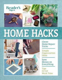 Home hacks : cleaning, storage & organizing, decorating, gardening, entertaining, clothing care, food & cooking, health & safety, appliances & gadgets, easy repairs. Cover Image