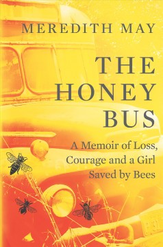 Honey bus : a memoir of loss, courage and a girl saved by bees  Cover Image