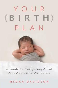 Your birth plan : a guide to navigating all of your choices in childbirth  Cover Image