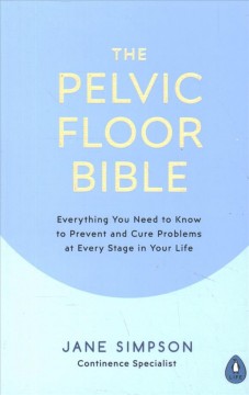 The pelvic floor bible : everything you need to know to prevent and cure problems at every stage in your life  Cover Image