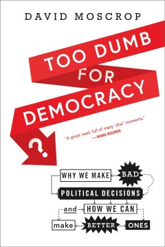 Too dumb for democracy? : why we make bad political decisions and how we can make better ones  Cover Image