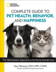 National Geographic complete guide to pet health, behavior, and happiness : the veterinarian's approach to at-home animal care  Cover Image