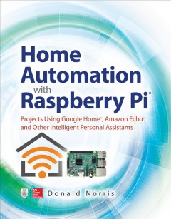 Home automation with Raspberry Pi : projects using Google Home, Amazon Echo, and other intelligent personal assistants  Cover Image