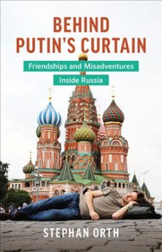 Behind Putin's curtain : friendships and misadventures inside Russia  Cover Image