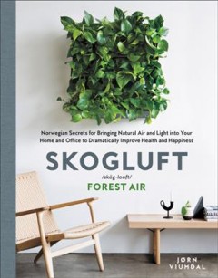 Skogluft : Norwegian secrets for bringing natural air and light into your home and office to dramatically improve health and happiness  Cover Image