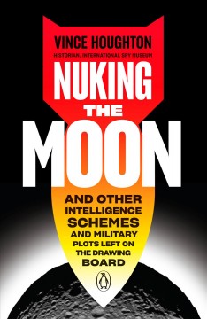 Nuking the moon : and other intelligence schemes and military plots left on the drawing board  Cover Image