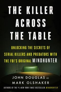 The killer across the table : unlocking the secrets of serial killers and predators with the FBI's original mindhunter  Cover Image