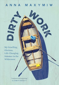 Dirty work : my gruelling, glorious, life-changing summer in the wilderness  Cover Image