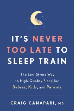 It's never too late to sleep train : the low-stress way to high-quality sleep for babies, kids, and parents  Cover Image
