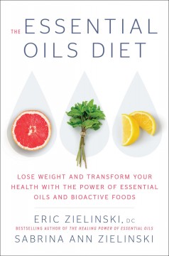 The essential oils diet : lose weight and transform your health with the power of essential oils and bioactive foods  Cover Image