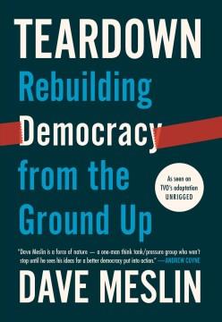 Teardown : rebuilding democracy from the ground up  Cover Image