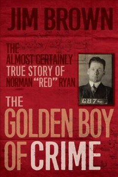 The golden boy of crime : the almost certainly true story of Norman "Red" Ryan  Cover Image