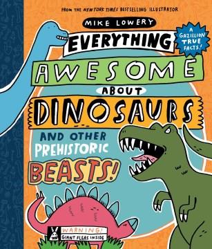 Everything awesome about dinosaurs : and other prehistoric beasts  Cover Image