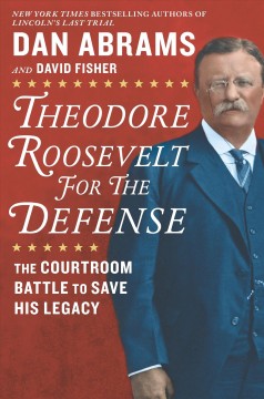 Theodore Roosevelt for the defense : the courtroom battle to save his legacy  Cover Image