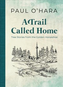 A trail called home : tree stories from the Golden Horseshoe  Cover Image