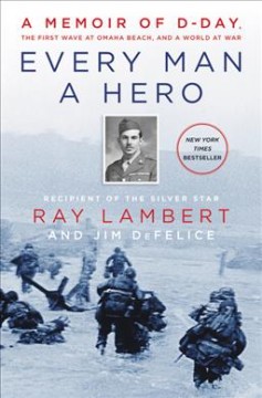 Every man a hero : a memoir of D-Day, the first wave at Omaha Beach, and a world at war  Cover Image