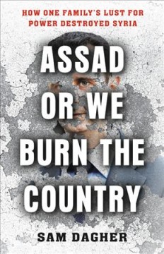 Assad or we burn the country : how one family's lust for power destroyed Syria  Cover Image