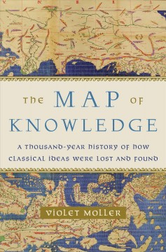 The map of knowledge : a thousand-year history of how classical ideas were lost and found  Cover Image