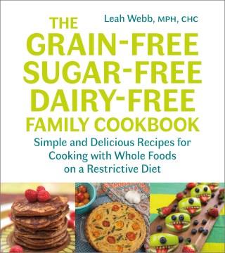 The grain-free, sugar-free, dairy-free family cookbook : simple and delicious recipes for cooking with whole foods on a restrictive diet  Cover Image