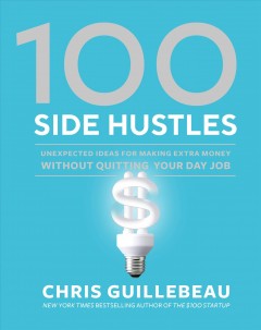 100 side hustles : unexpected ideas for making extra money without quitting your day job  Cover Image