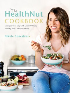 The HealthNut cookbook : energize your day with over 100 easy, healthy, and delicious meals  Cover Image