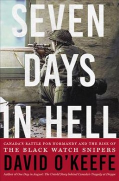 Seven days in hell : Canada's battle for Normandy and the rise of the Black Watch snipers  Cover Image