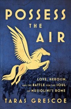 Possess the air : love, heroism, and the battle for the soul of Mussolini's Rome  Cover Image