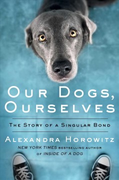 Our dogs, ourselves : the story of a singular bond  Cover Image