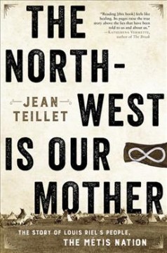 The North-West is our mother : the story of Louis Riel's people, the Métis Nation  Cover Image