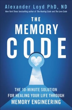 The memory code : the 10-minute solution for healing your life through memory engineering  Cover Image