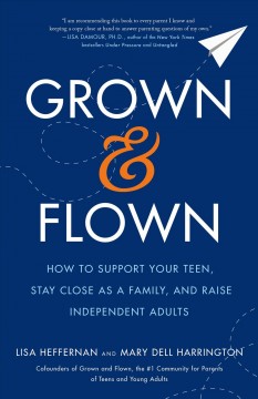 Grown and flown : how to support your teen, stay close as a family, and raise independent adults  Cover Image