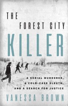 The Forest City Killer : a serial murderer, a cold-case sleuth, and a search for justice  Cover Image