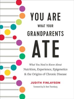 You are what your grandparents ate : what you need to know about nutrition, experience, epigenetics & the origins of chronic disease  Cover Image