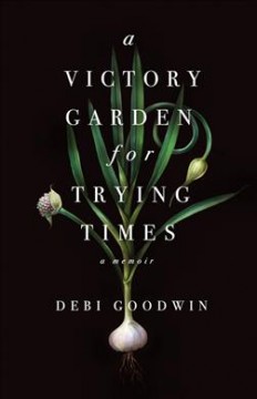 A victory garden for trying times : a memoir  Cover Image