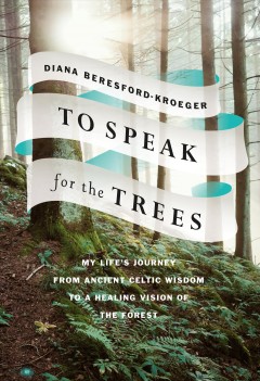 To speak for the trees : my life's journey from ancient Celtic wisdom to a healing vision of the forest  Cover Image