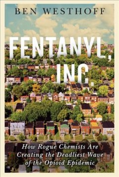 Fentanyl, Inc. : how rogue chemists are creating the deadliest wave of the opioid epidemic  Cover Image