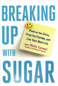 Breaking up with sugar : a plan to divorce the diets, drop the pounds, and live your best life  Cover Image