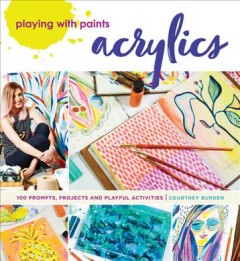 Playing with paints : acrylics : 100 prompts, projects and playful activities  Cover Image