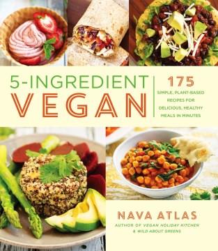 5-ingredient vegan : 175 simple, plant-based recipes for delicious, healthy meals in minutes  Cover Image