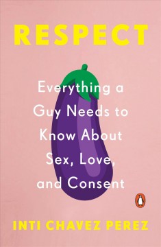 Respect : everything a guy needs to know about sex, love, and consent  Cover Image
