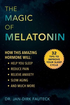 The magic of melatonin : how this amazing hormone will help you sleep, reduce pain, relieve anxiety, slow aging, and much more  Cover Image