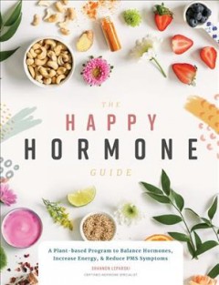 The happy hormone guide : a plant-based program to balance hormones, increase energy, & reduce PMS symptoms  Cover Image