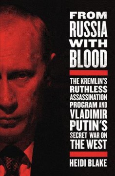 From Russia with blood : the Kremlin's ruthless assassination program and Vladimir Putin's secret war on the West  Cover Image