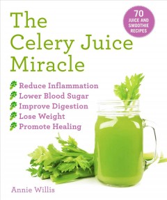 The celery juice miracle : 70 juice and smoothie recipes  Cover Image
