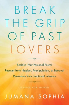 Break the Grip of Past Lovers : Reclaim Your Power, Reawaken Your Emotional Intimacy. Cover Image