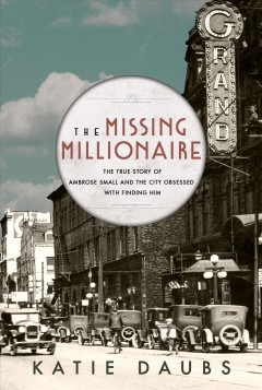 The missing millionaire : the true story of Ambrose Small and the city obsessed with finding him  Cover Image