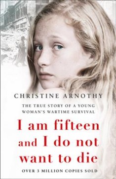 I am fifteen and I do not want to die : the true story of  a young woman's wartime survival  Cover Image