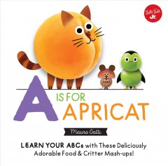 A is for apricat : learn your ABCs with these deliciously adorable food & critter mash-ups!  Cover Image